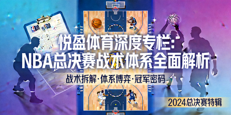 悦盈体育深度专栏：NBA总决赛战术体系全面解析高清封面图